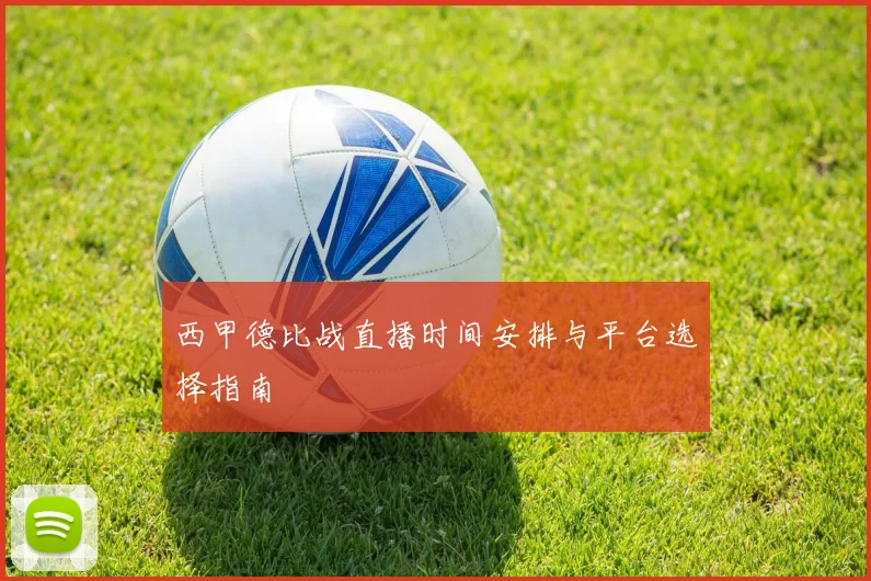 西甲德比战直播时间安排与平台选择指南