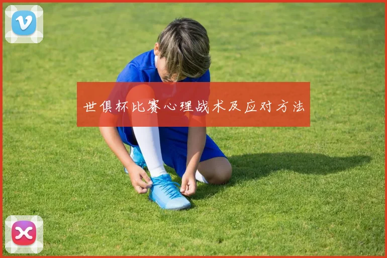 世俱杯比赛心理战术及应对方法