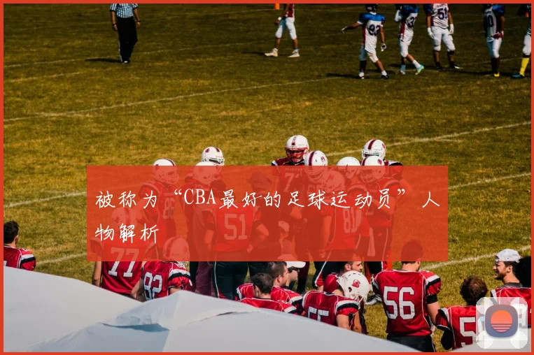 被称为“CBA最好的足球运动员”人物解析