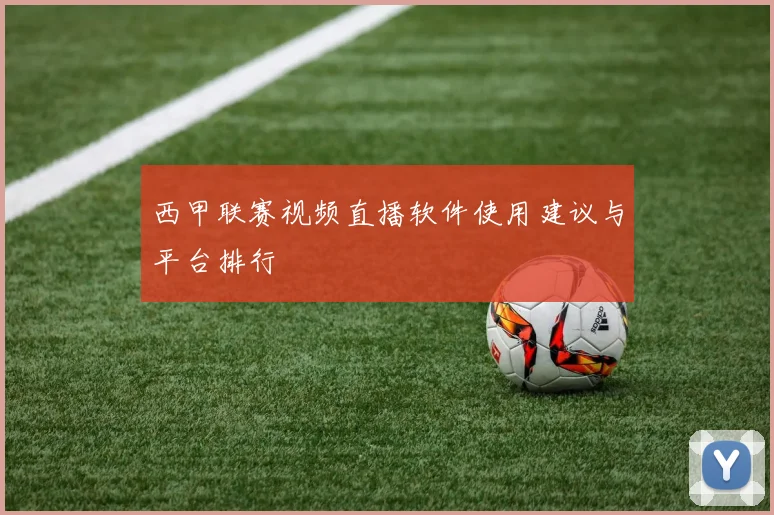 西甲联赛视频直播软件使用建议与平台排行