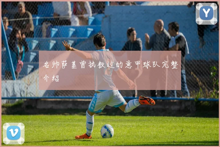 名帅萨基曾执教过的意甲球队完整介绍