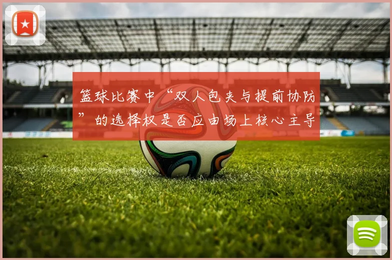 篮球比赛中“双人包夹与提前协防”的选择权是否应由场上核心主导