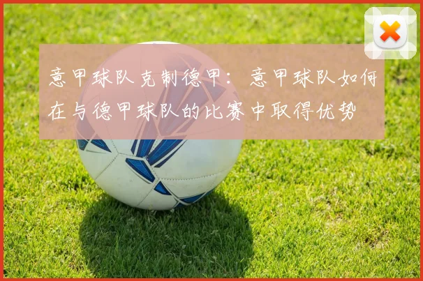 意甲球队克制德甲：意甲球队如何在与德甲球队的比赛中取得优势