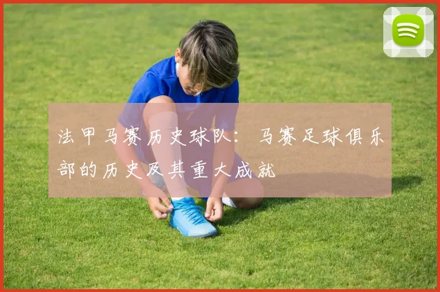 法甲马赛历史球队:马赛足球俱乐部的历史及其重大成就