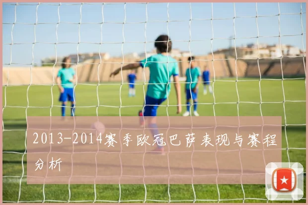 2013-2014赛季欧冠巴萨表现与赛程分析