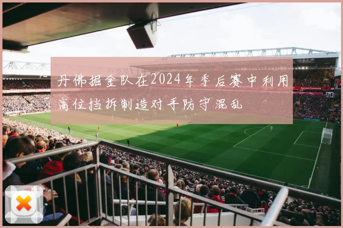 丹佛掘金队在2024年季后赛中利用高位挡拆制造对手防守混乱