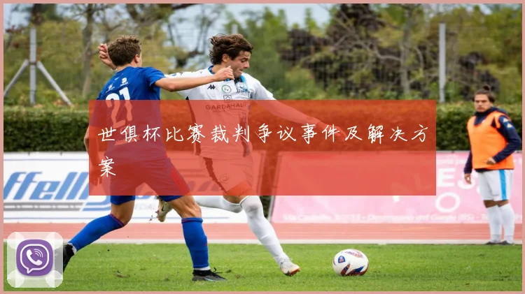 世俱杯比赛裁判争议事件及解决方案