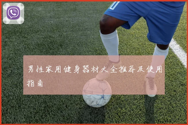 男性家用健身器材大全推荐及使用指南