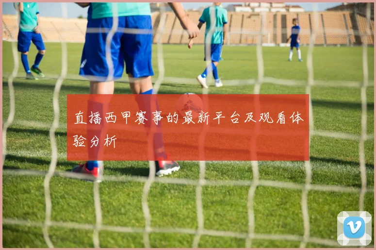 直播西甲赛事的最新平台及观看体验分析