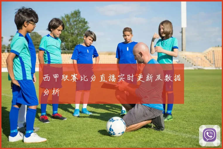 西甲联赛比分直播实时更新及数据分析