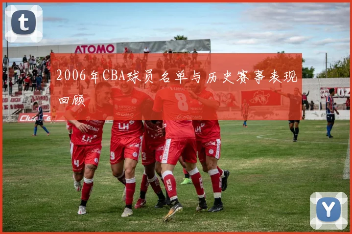 2006年CBA球员名单与历史赛事表现回顾