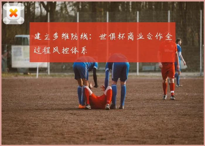 建立多维防线：世俱杯商业合作全过程风控体系