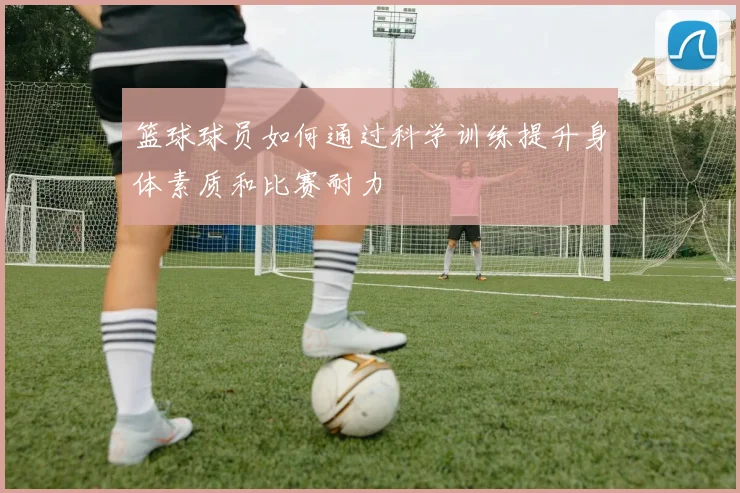 篮球球员如何通过科学训练提升身体素质和比赛耐力