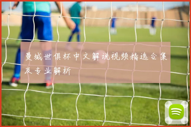 曼城世俱杯中文解说视频精选合集及专业解析