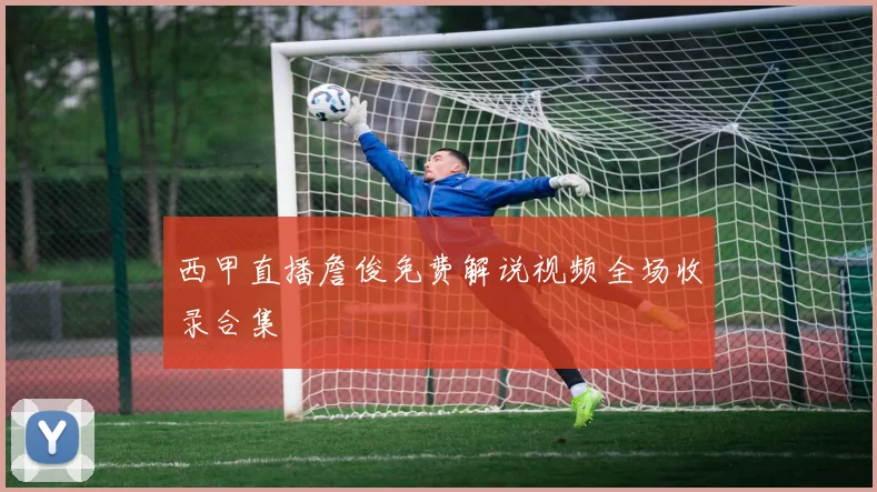 西甲直播詹俊免费解说视频全场收录合集