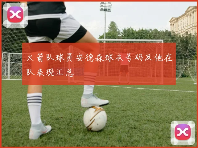 火箭队球员安德森球衣号码及他在队表现汇总